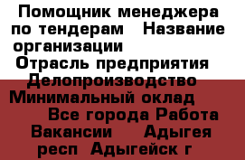 Помощник менеджера по тендерам › Название организации ­ Dia Service › Отрасль предприятия ­ Делопроизводство › Минимальный оклад ­ 30 000 - Все города Работа » Вакансии   . Адыгея респ.,Адыгейск г.